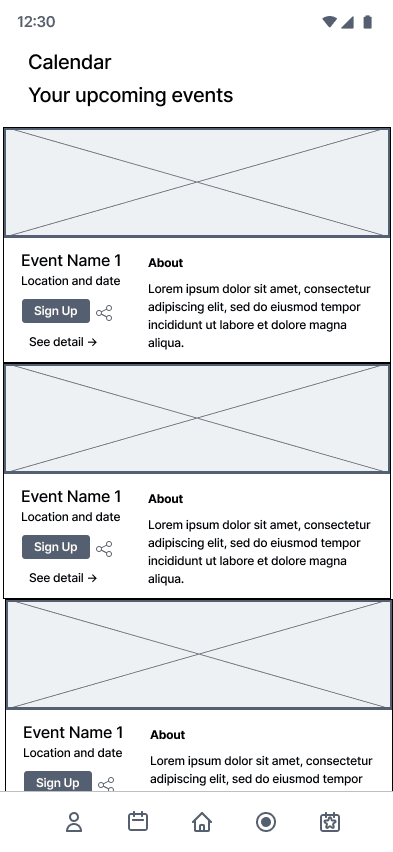 A low fideilty screen of the first iteration of the Calender screen of the app  In order from top ot bottom of the page, there is a Calander header, before having a card for events that includes, Event name, about info, share button, and a sign up button. 
