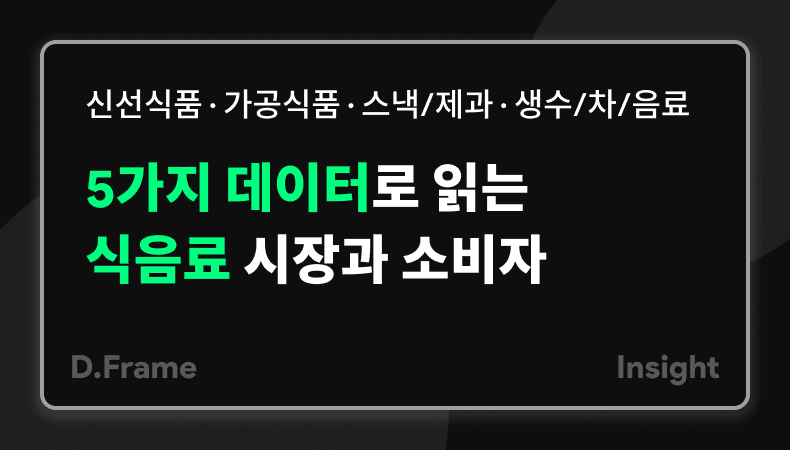 신선식품·가공식품·스낵/제과·생수/차/음료, 5가지 데이터로 읽는 식음료 시장과 소비자