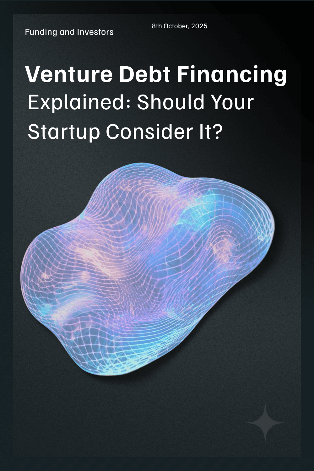 This blog thumbnail features the title "Venture Debt Financing Explained: Should Your Startup Consider It?" in bold white text against a dark background, with a holographic, abstract 3D shape centered below the headline. The words "Funding and Investors" and the post date appear at the top, giving a sleek, modern feel to the visual, which is meant for articles discussing venture debt for startups.
