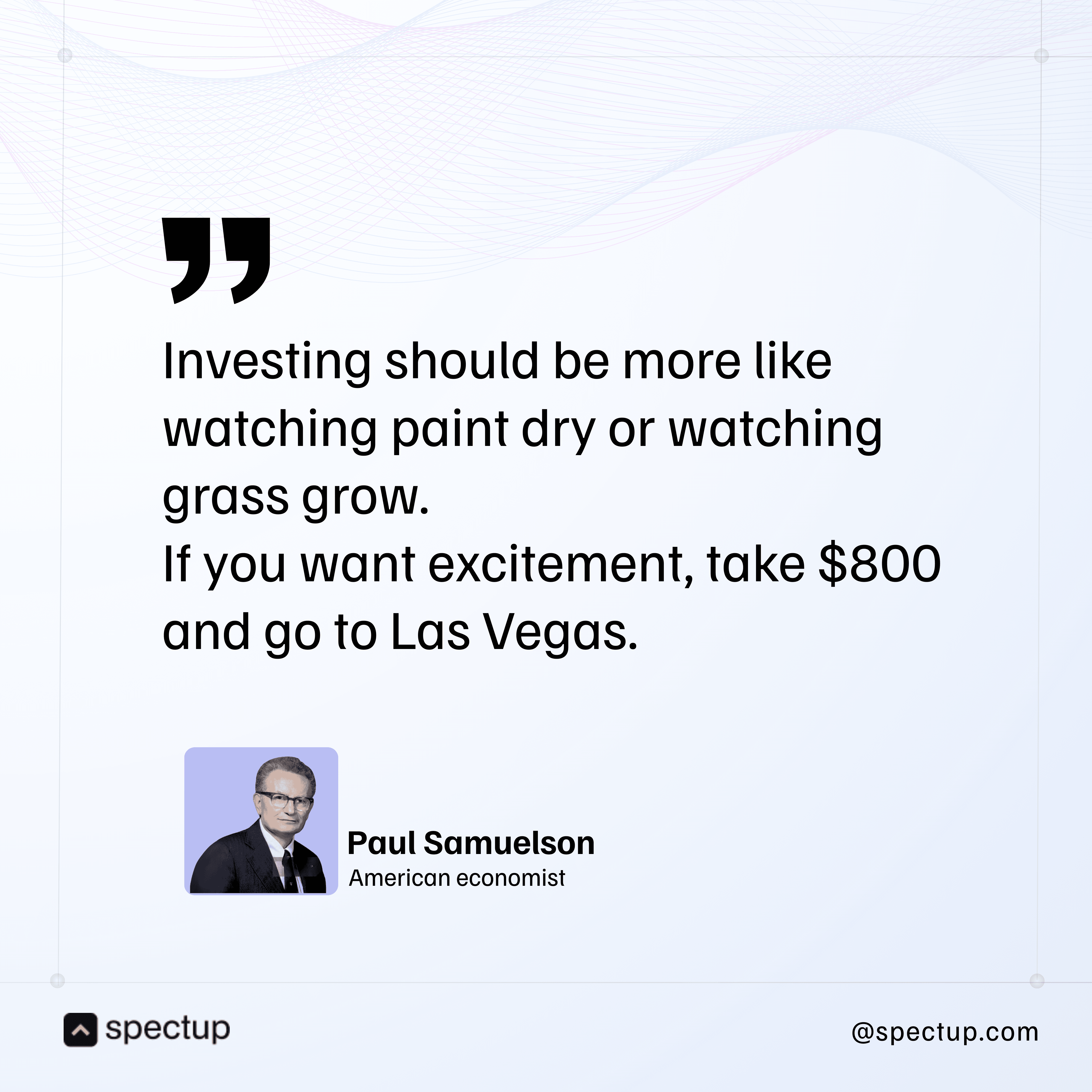 Quote by American economist Paul Samuelson: Investing should be more like watching paint dry or watching grass grow. If you want excitement, take $800 and go to Las Vegas. Shared by Spectup
