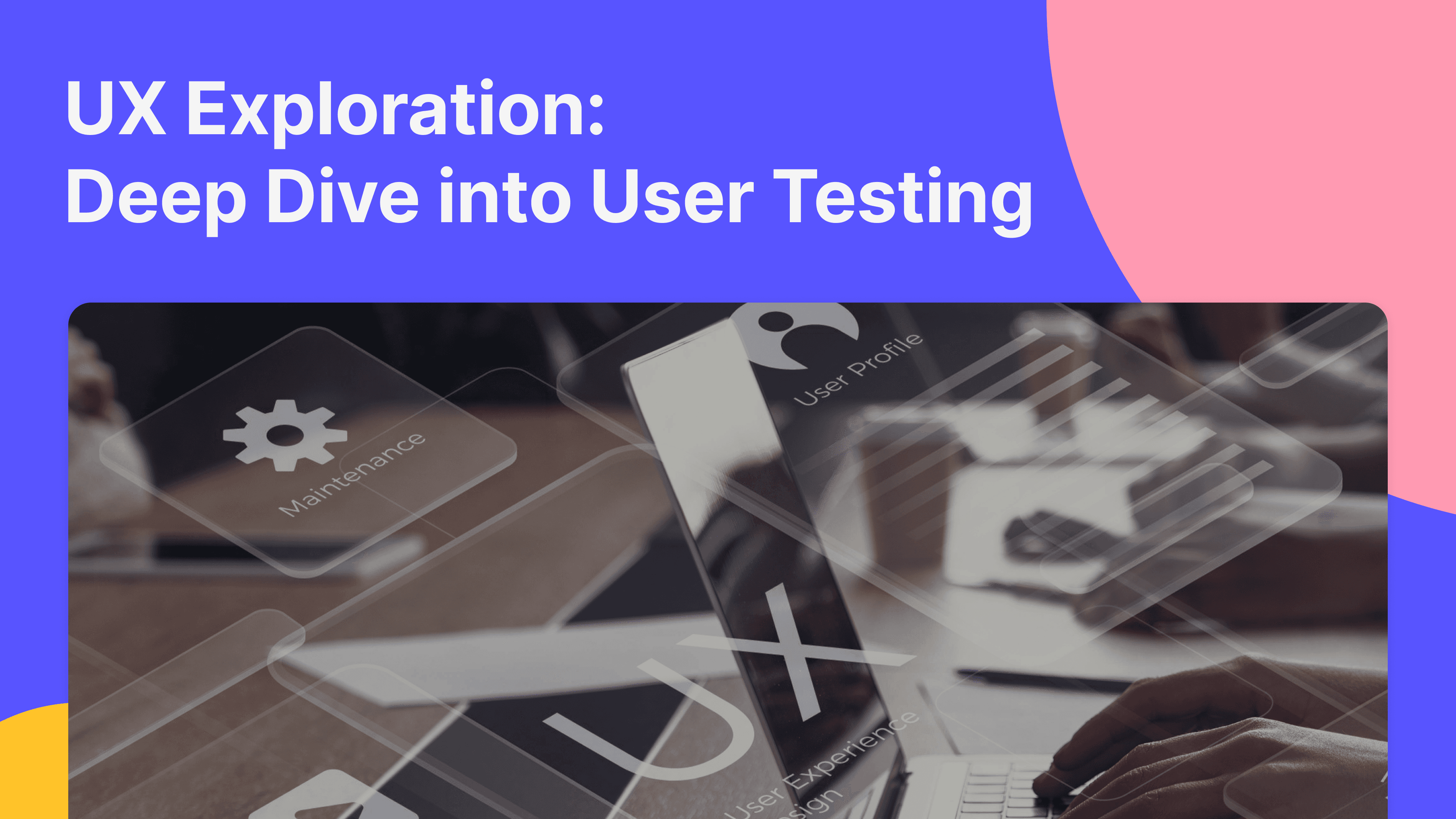 Image focuses on User testing elements that pop out of a laptop screen to highlight the focus of the article which is to be a guide for improving your UX with better user testing.
