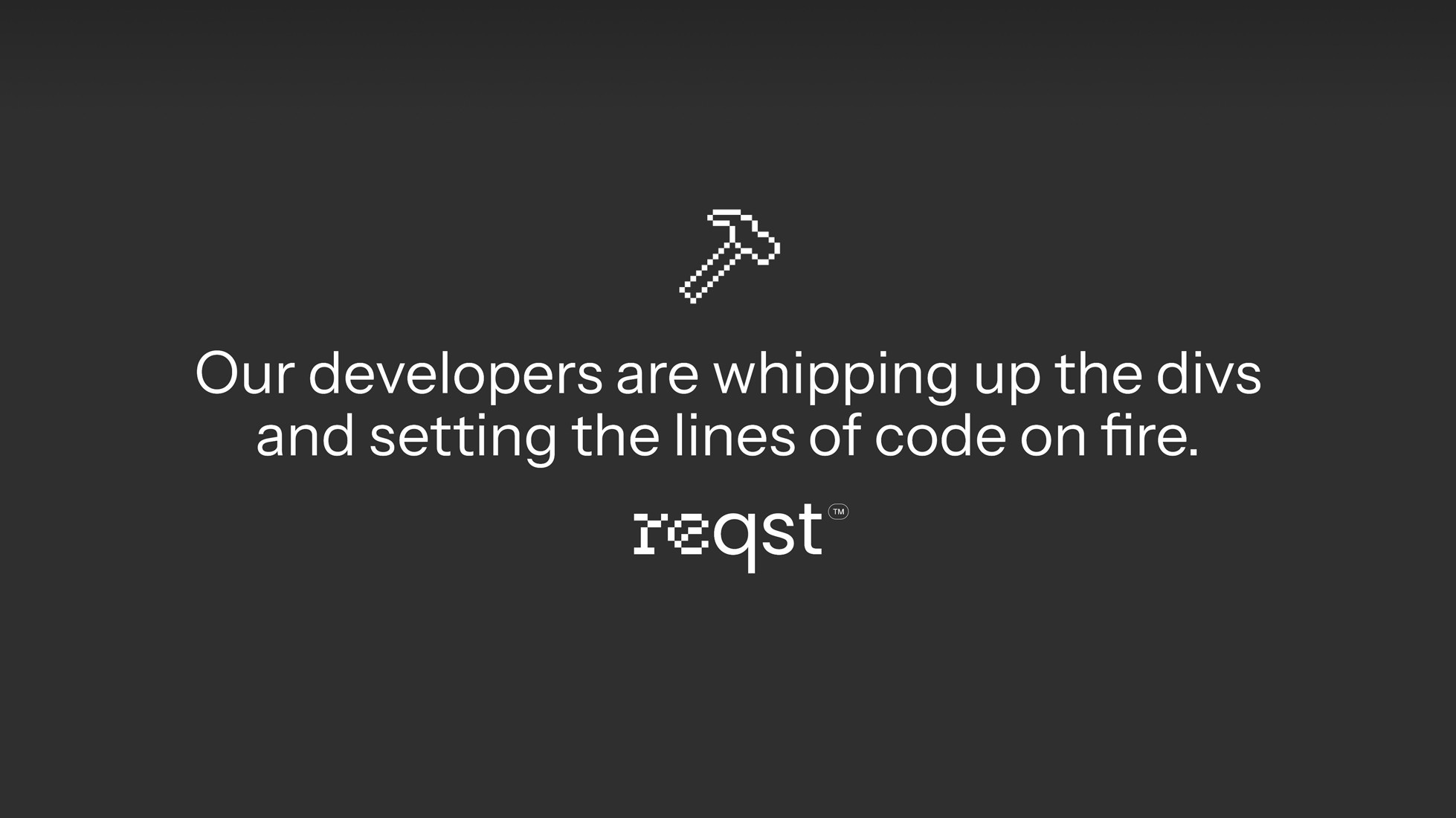 Our developers are whipping up de divs and setting the lines of code on fire.