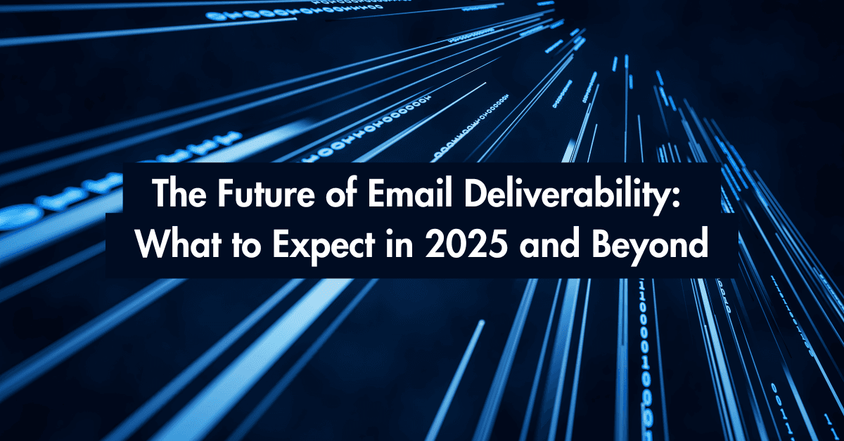 The Future of Email Deliverability: What to Expect in 2025 and Beyond