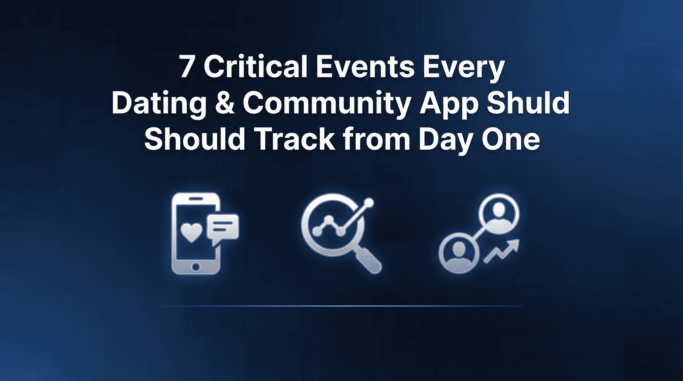 7 Critical Events Every Dating & Community App Should Track from Day One