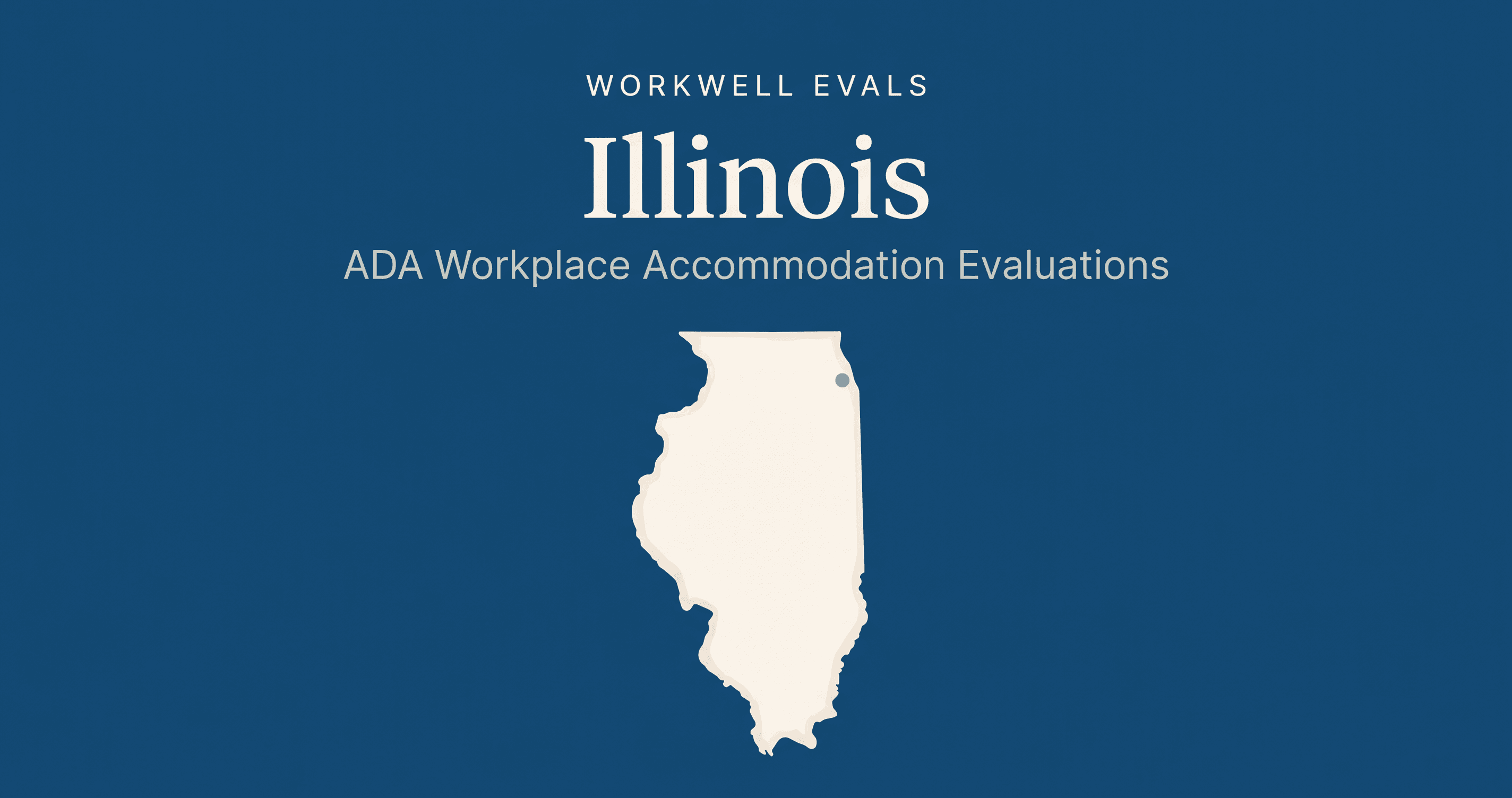 Editorial illustration of the state of Illinois in warm cream on a deep blue background, with the text 'WorkWell Evals,' 'Illinois,' and 'ADA Workplace Accommodation Evaluations' stacked above the state shape.