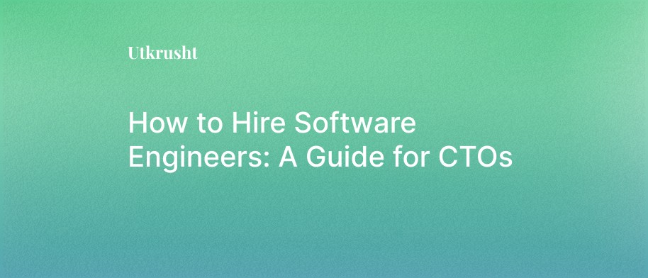 How to Hire Software Engineers: A Guide for CTOs