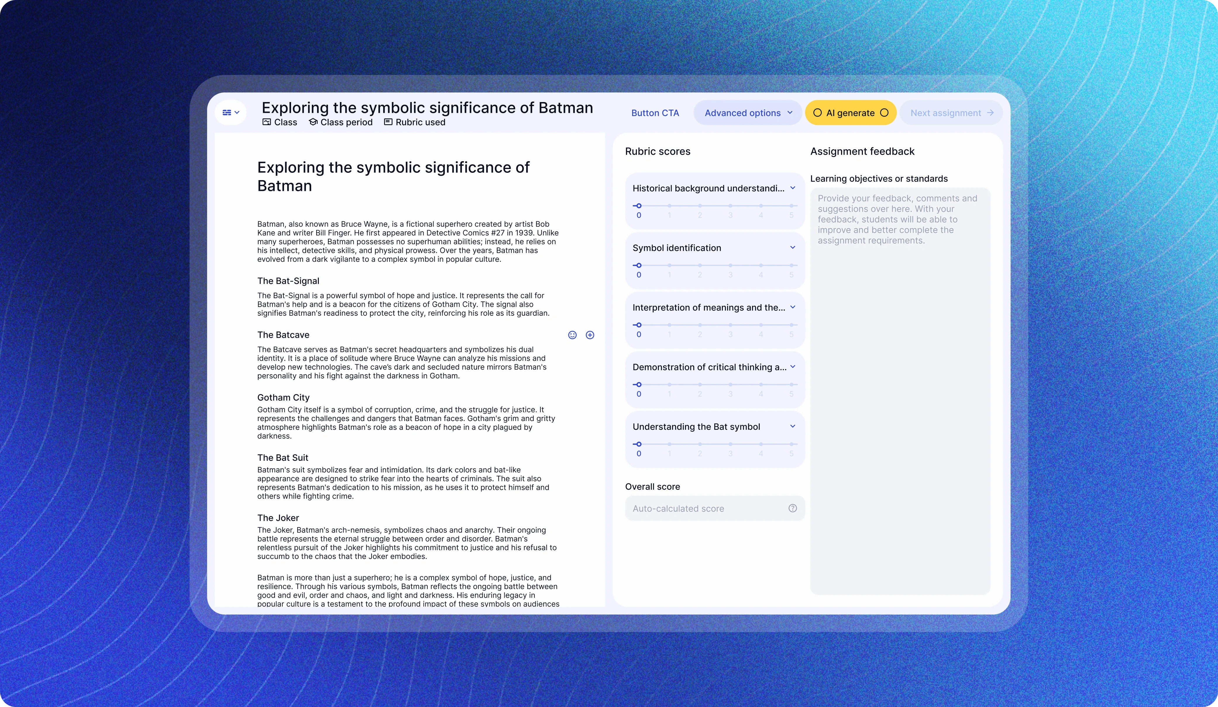 The image displays an assignment evaluation interface on a digital platform. The background features a gradient of deep blue to light blue with subtle wave patterns, creating a modern and dynamic feel.  Main Interface Sections: Header Section:  Title: "Exploring the symbolic significance of Batman" Navigation Options: "Class," "Class period," and "Rubric used" Buttons: "Button CTA" (likely a placeholder or sample button) "Advanced options" "AI generate" highlighted in yellow "Next assignment" with a forward arrow Content Section:  Left Side (Assignment Text):  The assignment text is titled "Exploring the symbolic significance of Batman" and includes detailed paragraphs about Batman's various symbols: The Bat-Signal The Batcave Gotham City The Bat Suit The Joker Overall significance of Batman as a symbol The text is formatted for readability, with distinct sections and headers. Right Side (Rubric and Feedback):  Rubric Scores: Historical background understanding (score: 0) Symbol identification (score: 0) Interpretation of meanings and themes (score: 0) Demonstration of critical thinking and analysis (score: 0) Understanding the Bat symbol (score: 0) Overall score (set to auto-calculated) Assignment Feedback Section: Title: "Assignment feedback" Placeholder text: "Provide your feedback, comments, and suggestions over here. With your feedback, students will be able to improve and better complete the assignment requirements." The design is clean and structured to facilitate easy grading and feedback provision, ensuring clarity for both educators and students.