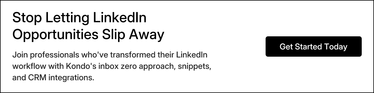 Stop Letting LinkedIn Opportunities Slip Away. Join professionals who've transformed their LinkedIn workflow with Kondo's inbox zero approach, snippets, and CRM integrations. Get Started Today