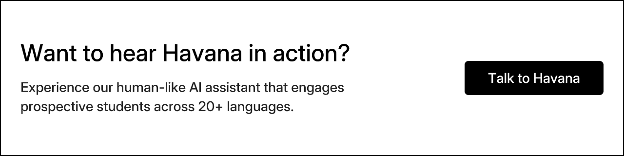 Want to hear Havana in action? Experience our human-like AI assistant that engages prospective students across 20+ languages.