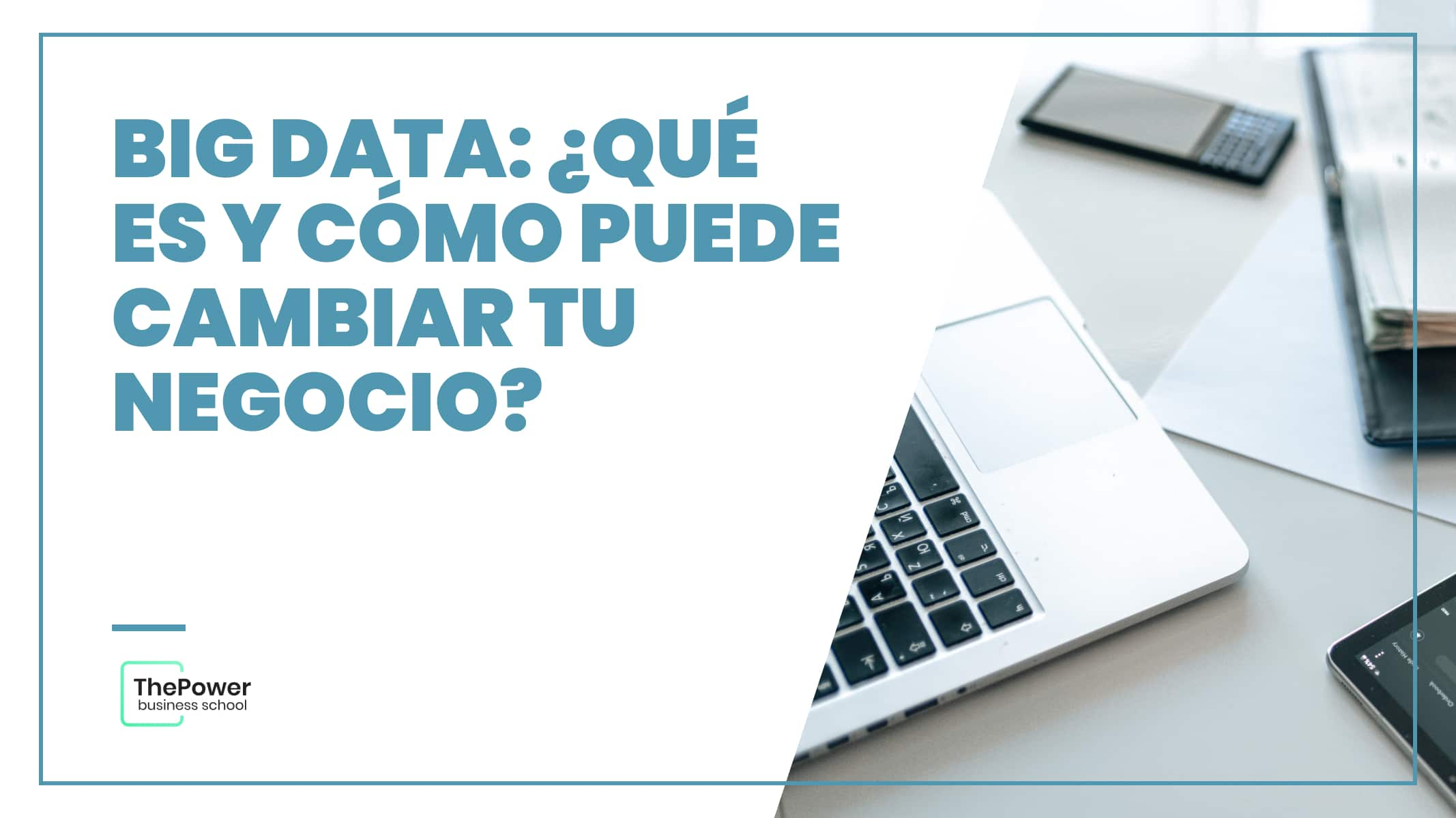 Big Data: ¿Qué es y cómo puede cambiar tu negocio?