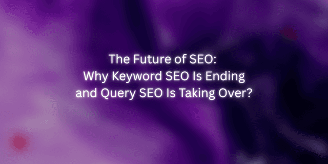 The Future of SEO: Why Keyword SEO Is Fading and Query SEO Is Taking Over