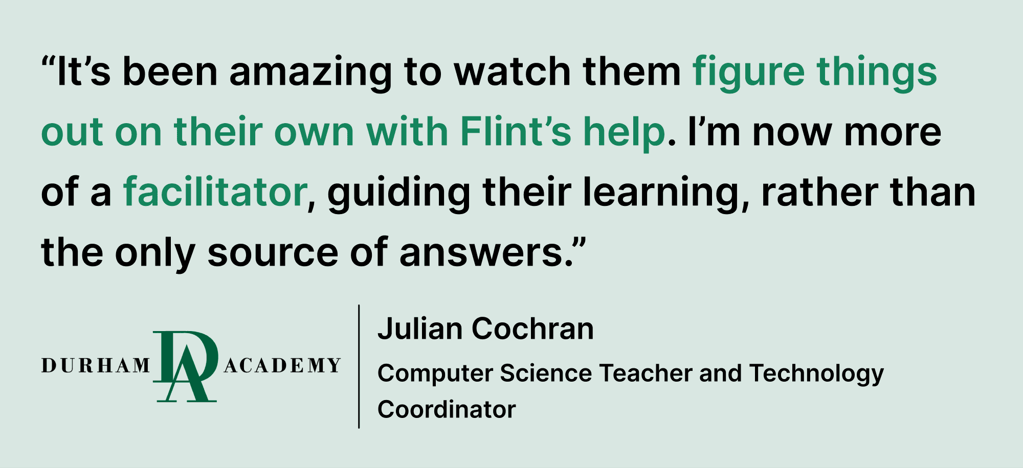 Pull quote saying “It’s been amazing to watch them figure things out on their own with Flint’s help. I’m now more of a facilitator, guiding their learning, rather than the only source of answers.”