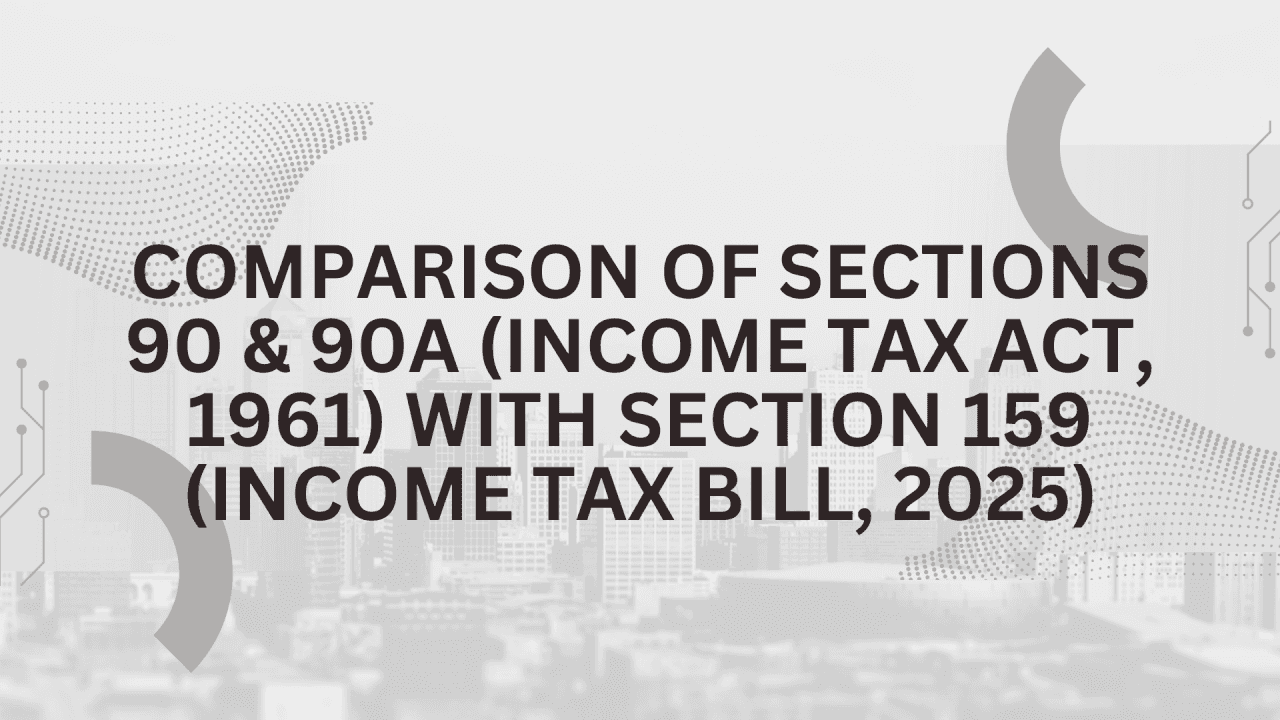 Comparison of Sections 90 & 90A (Income Tax Act, 1961) with Section 159 (Income Tax Bill, 2025)