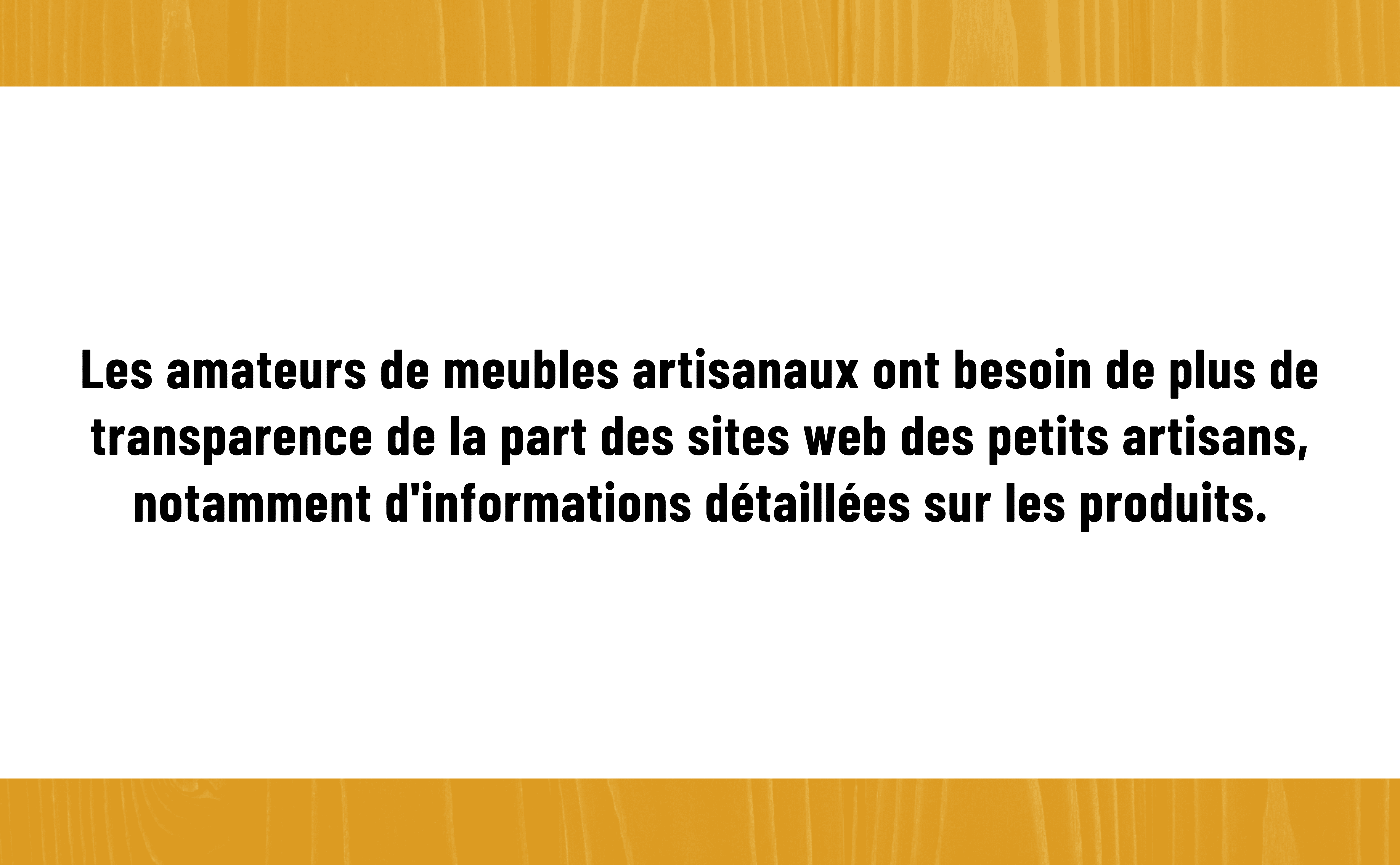 Enoncé de notre problème : les amateurs de meubles artisanaux ont besoin d'informations détaillées sur les produits.