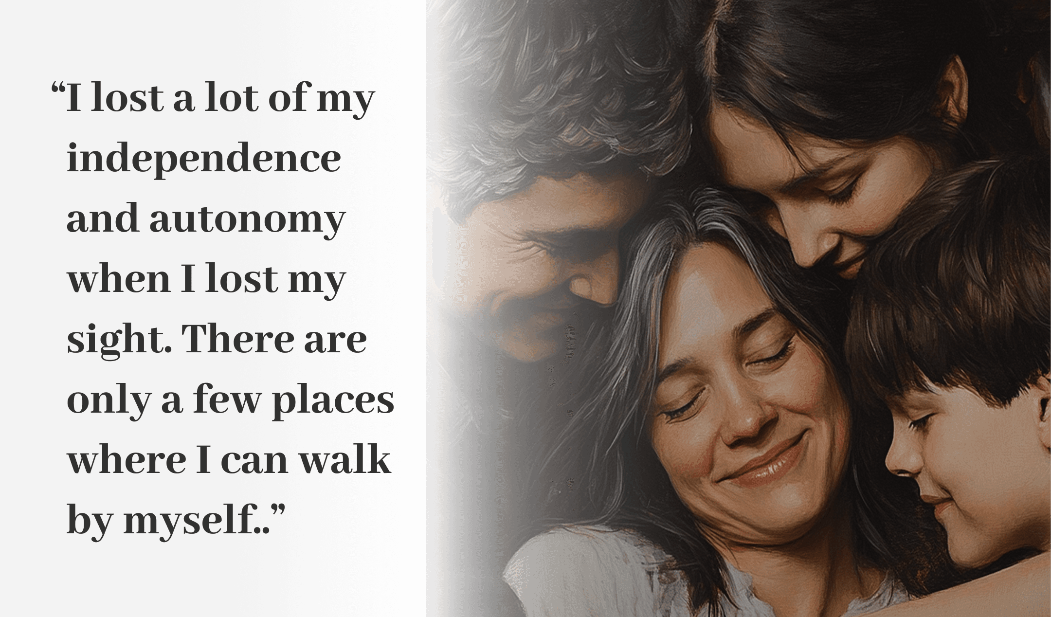 Her quote: “I lost a lot of my independence and autonomy when I lost my sight. There are only a few places where I can walk by myself..”