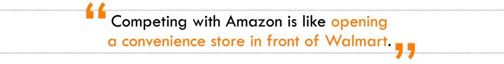 Competing with Amazon is like opening a convenience store in front of Walmart.