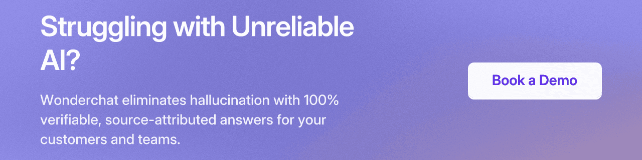 Struggling with Unreliable AI? Wonderchat eliminates hallucination with 100% verifiable, source-attributed answers for your customers and teams. Book a Demo.