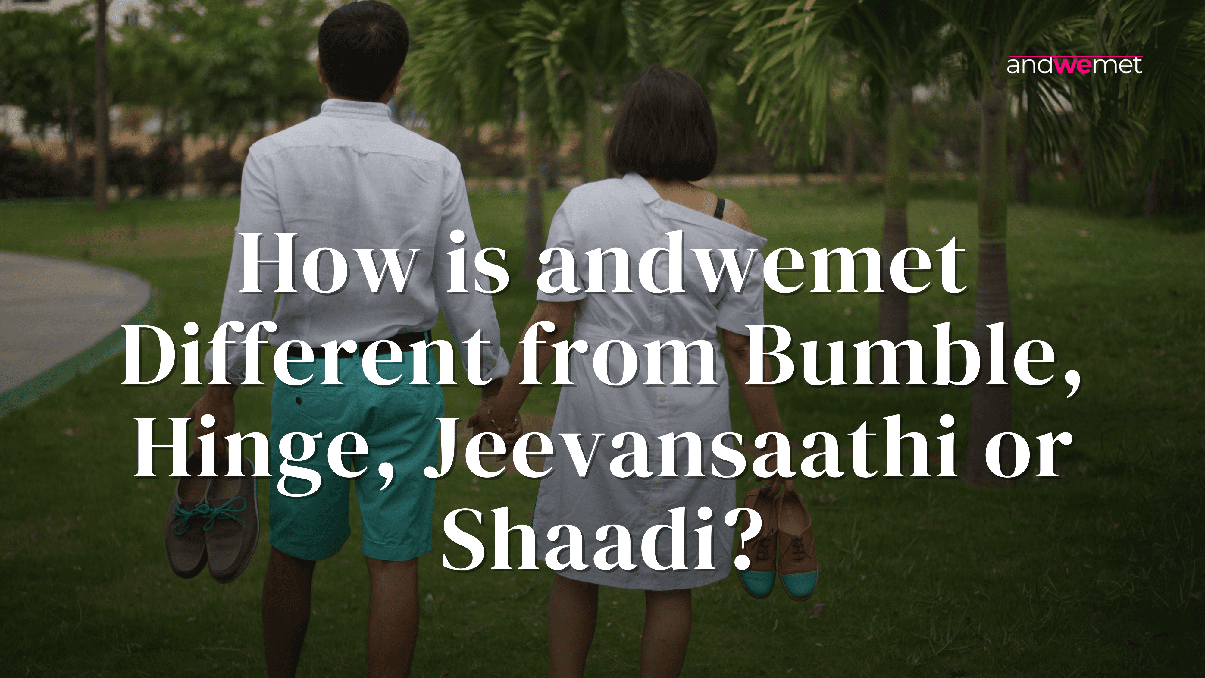 Couple walking together in park holding shoes representing authentic relationship beyond superficial dating apps - andwemet versus Bumble Hinge Shaadi Jeevansaathi