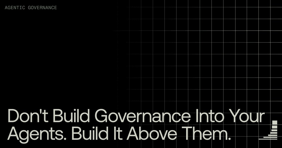 Waxell blog cover: Don't Build Governance Into Your Agents. Build It Above Them.