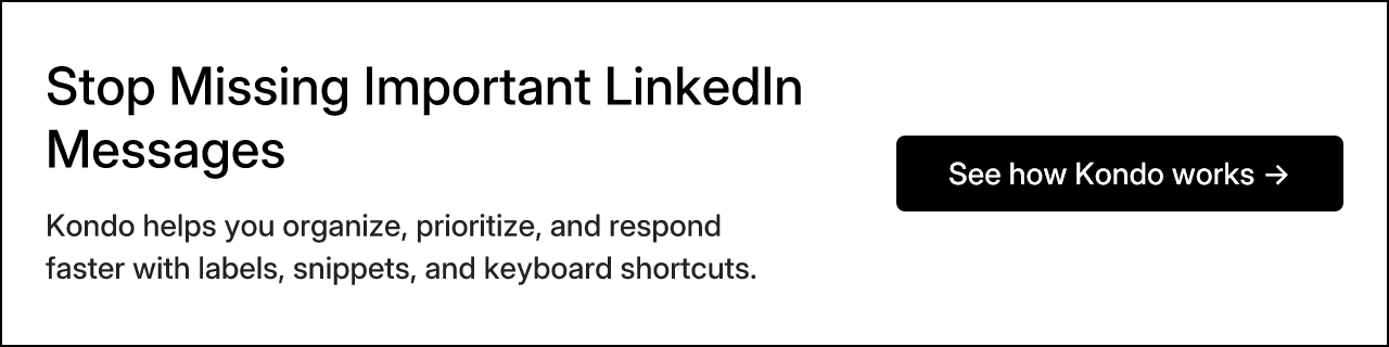 Stop Missing Important LinkedIn Messages - Kondo helps you organize, prioritize, and respond faster with labels, snippets, and keyboard shortcuts.