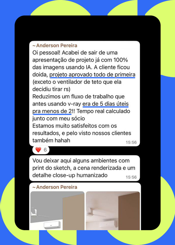Mensagem de aluno: “a cliente ficou doida, projeto aprovado todo de primeira. Reduzimos um fluxo de trabalho que antes usando V-Ray era de 5 dias úteis pra menos de 2”