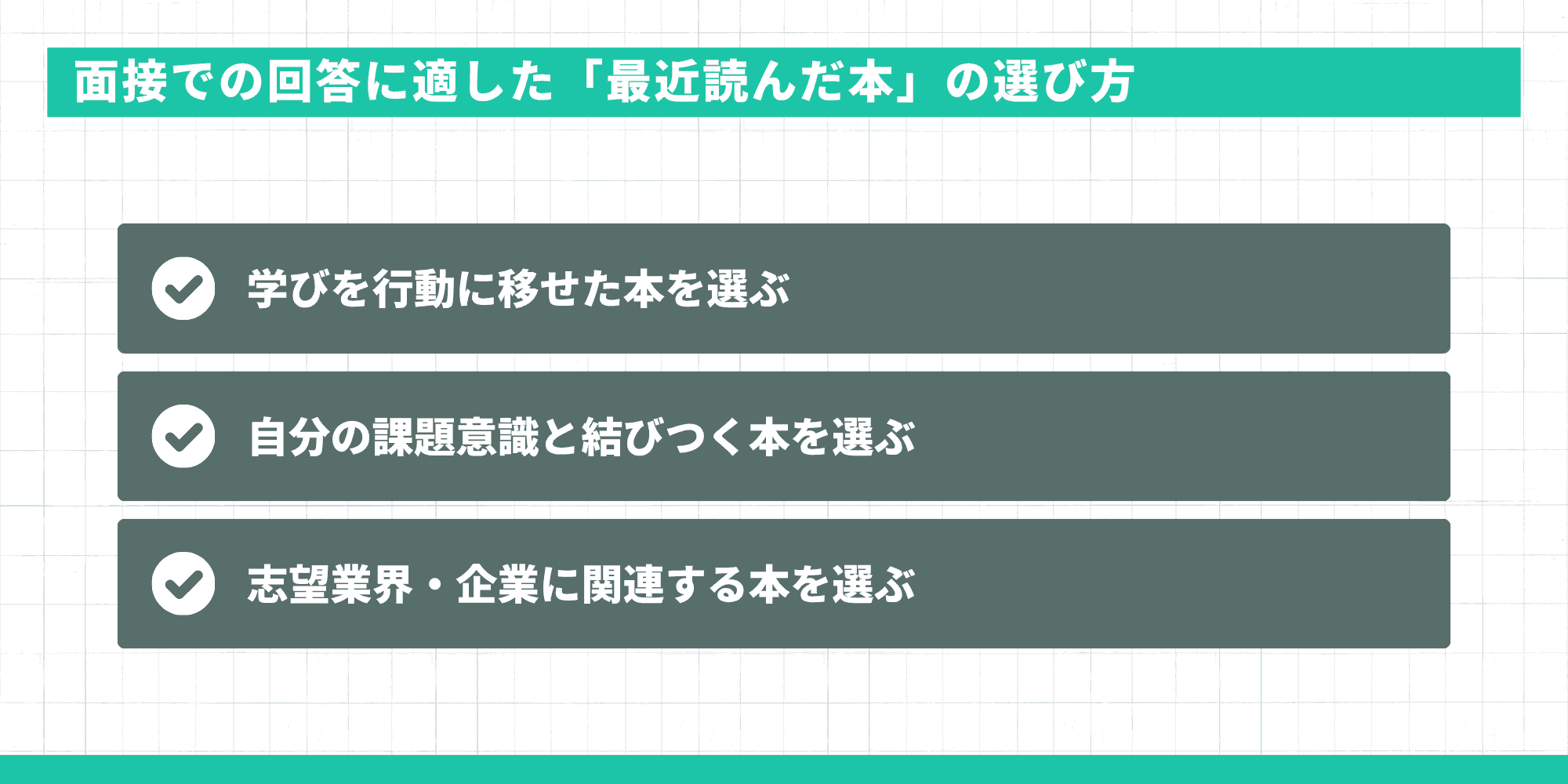 面接での回答に適した「最近読んだ本」の選び方3つ:学びを行動に移せた本を選ぶ・自分の課題意識と結びつく本を選ぶ・志望業界・企業に関連する本を選ぶ