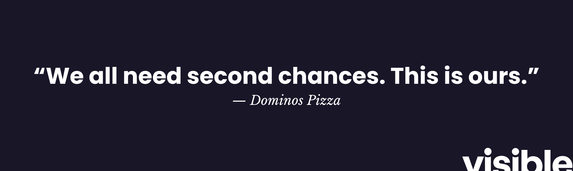 “We all need second chances. This is ours.” — Dominos Pizza