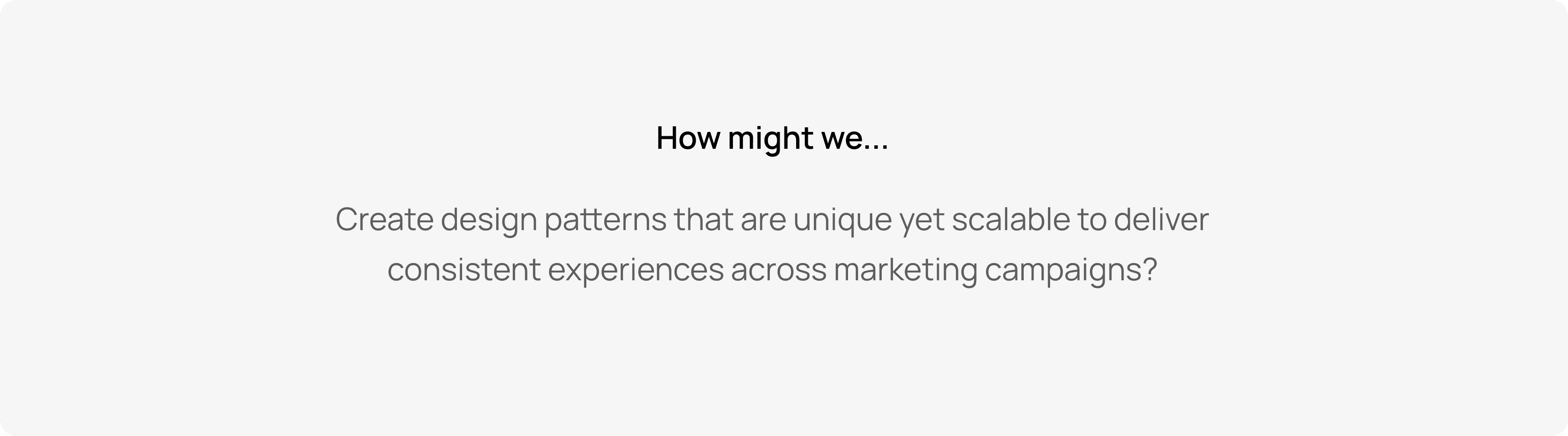How might we create design patterns that are unique yet scalable to deliver consistent experiences across marketing campaigns?