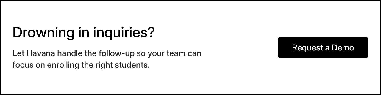 Drowning in inquiries? Let Havana handle the follow-up so your team can focus on enrolling the right students. Request a Demo