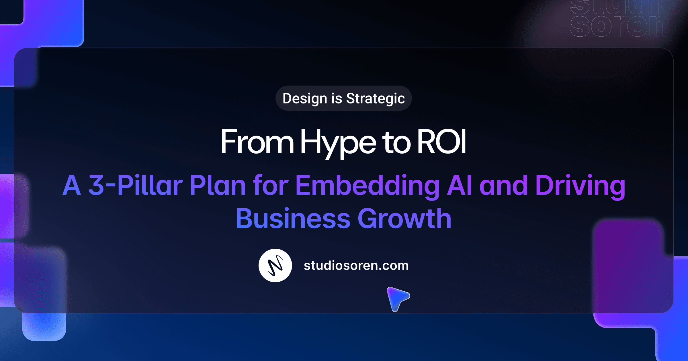 Design is Strategic. From Hype to ROI A 3-Pillar Plan for Embedding AI and Driving Business Growth By studiosoren.com