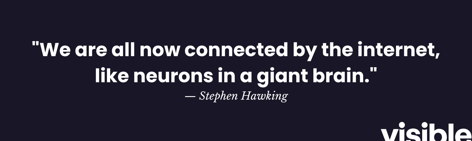 "We are all now connected by the internet, like neurons in a giant brain." - Stephen Hawking