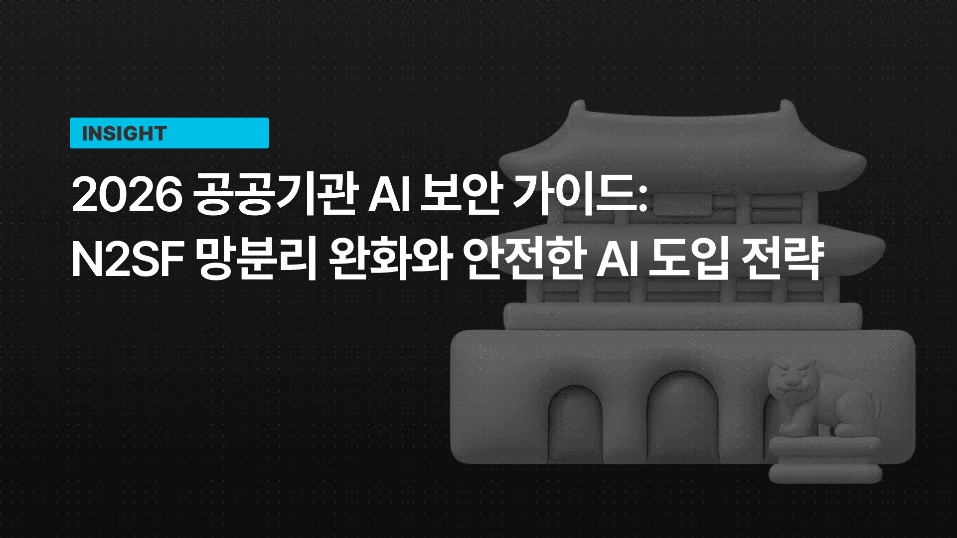 2026 공공기관 AI 보안 가이드: N2SF 망분리 완화와 안전한 AI 도입 전략