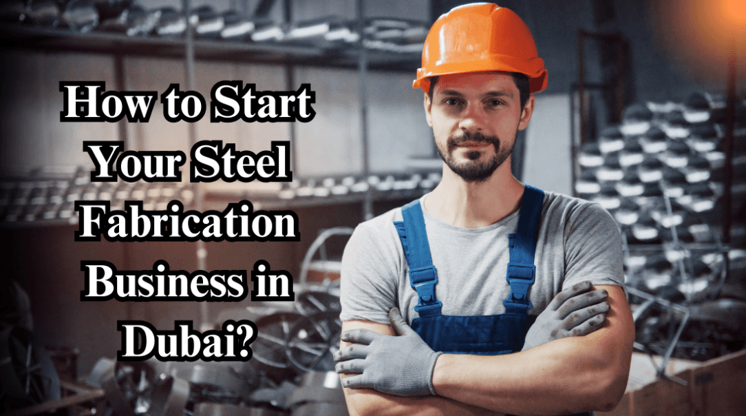How to Start Your Steel Fabrication Business in Dubai?