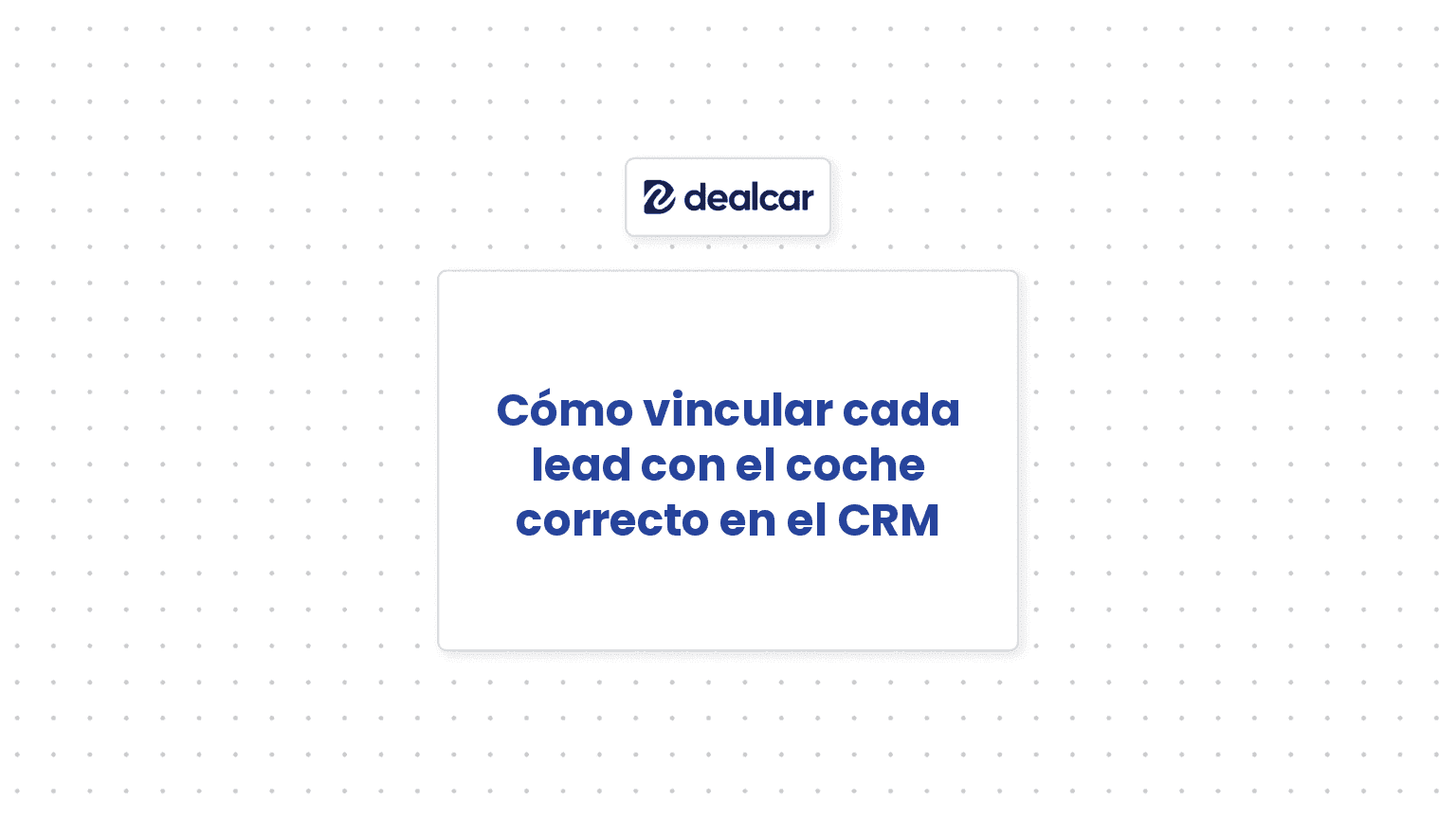Cómo vincular cada lead con el coche correcto en el CRM