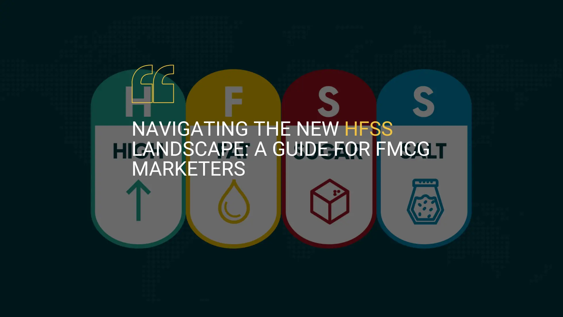 HFSS broken out into different categories - high fat sugar salt. Copy on top of title of the blog piece: Navigating the New HFSS Landscape: A Guide for FMCG Marketers