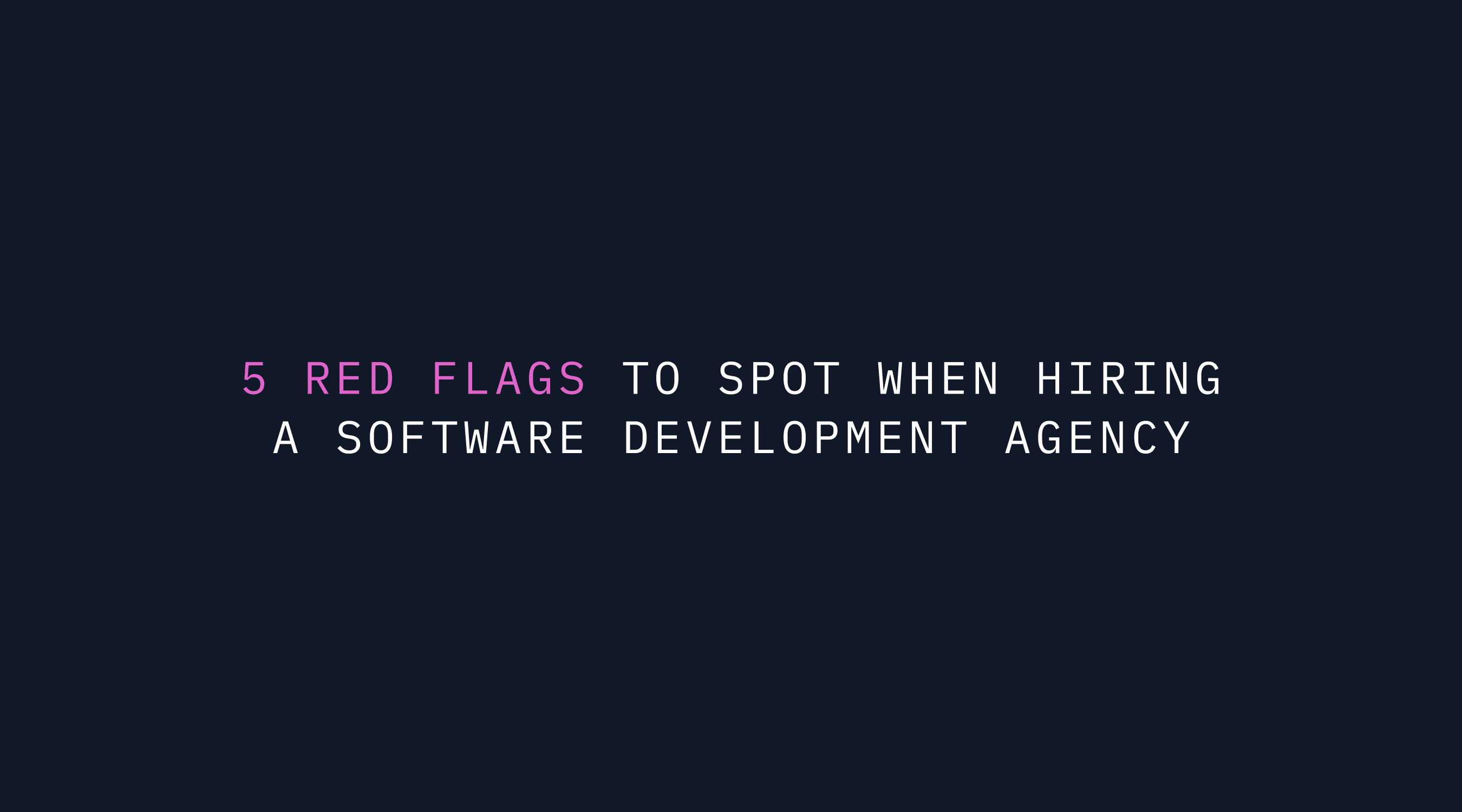 5 Red Flags to Spot When Hiring a Software Development Agency