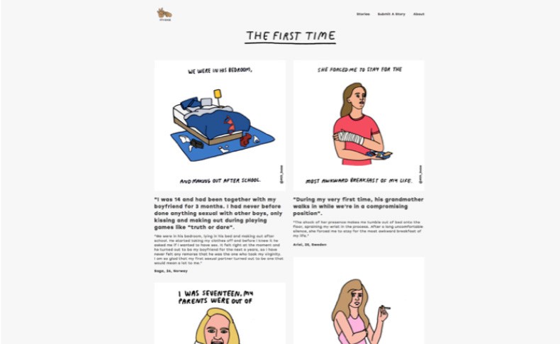 The image shows a website page titled “THE FIRST TIME” with two distinct sections. On the left, there’s a cartoon illustration of a person lying on a bed with a blue sheet and a red blanket, accompanied by text that reads, “WE WERE IN HIS BEDROOM, AND MAKING OUT AFTER SCHOOL.” Below this text, a short story is written: “I was 16 and had been together with my boyfriend for 3 months. I had never before done anything sexual with other boys, only kissing and making out during playing games like ‘sucking’ or ‘fondling.’ I asked him to leave me alone and he stormed out of my room. ‘I was seventeen, I’m my parents’ first kiss before I turned 18,’ I said to him. ‘I’m so glad that I’m the first person I ever had sex with.’ I asked him not to do it again. He stormed out of my room. ‘I was seventeen, I’m my parents’ first kiss before I turned 18,’ I said to him. ‘I’m so glad that I’m the first person I ever had sex with.’” On the right, a cartoon shows a woman in a red shirt with a bandage on her arm, with text that says, “SHE FORCED ME TO STAY FOR THE MOST AWKWARD BREAKFAST OF MY LIFE.” Below this text, a short story is written: “During my very first time, his grandmother walked in while we’re in a compromising position.”
