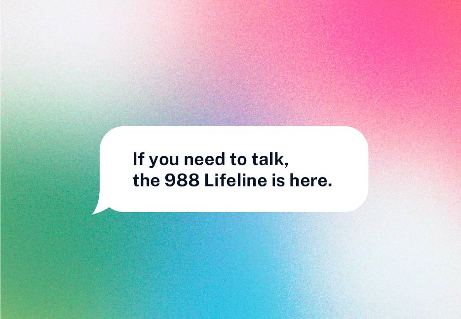 Detail: blurred out brand colors (pink, blue, green) with a text bubble featuring the tagline "If you need to talk, the 988 Lifeline is here."