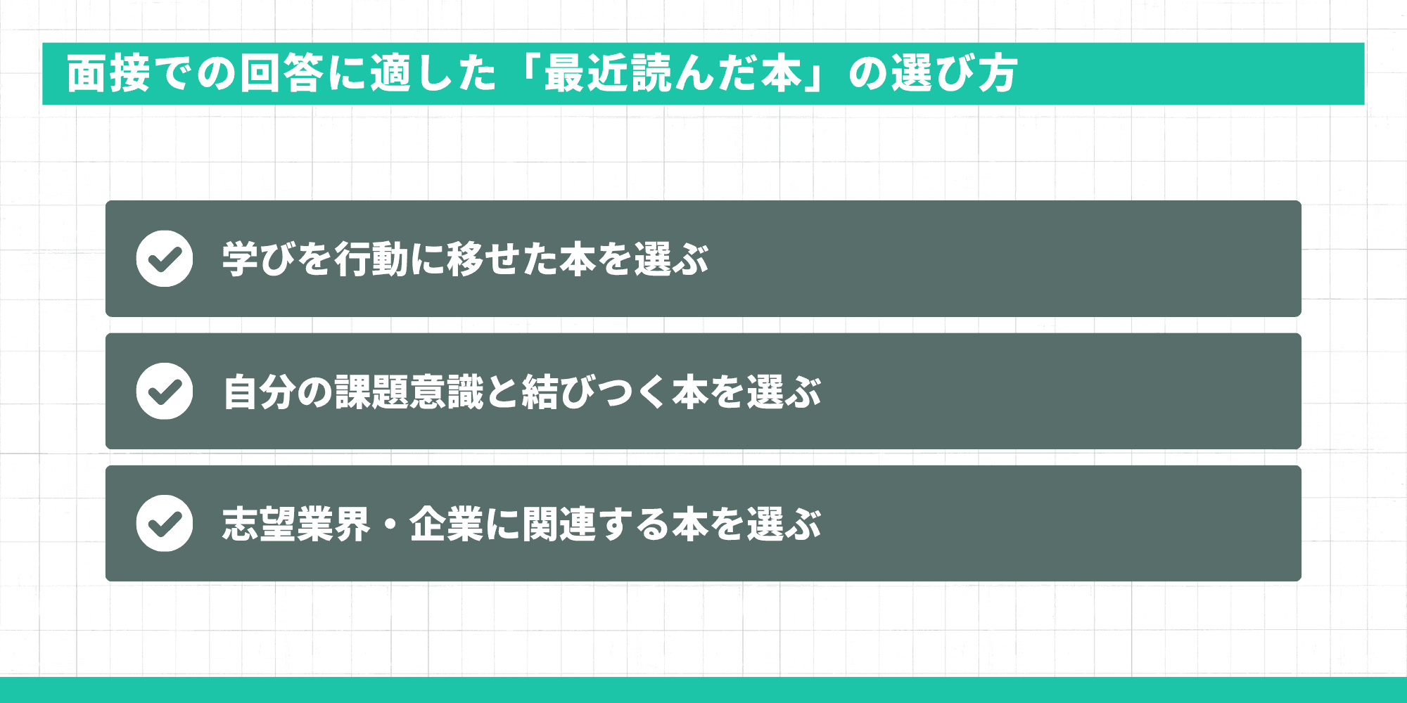 面接での回答に適した「最近読んだ本」の選び方3つ：学びを行動に移せた本を選ぶ・自分の課題意識と結びつく本を選ぶ・志望業界・企業に関連する本を選ぶ