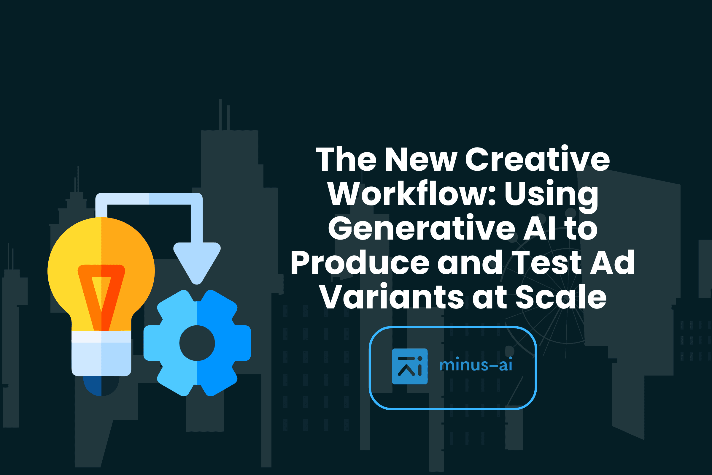 The New Creative Workflow: Using Generative AI to Produce and Test Ad Variants at Scale
