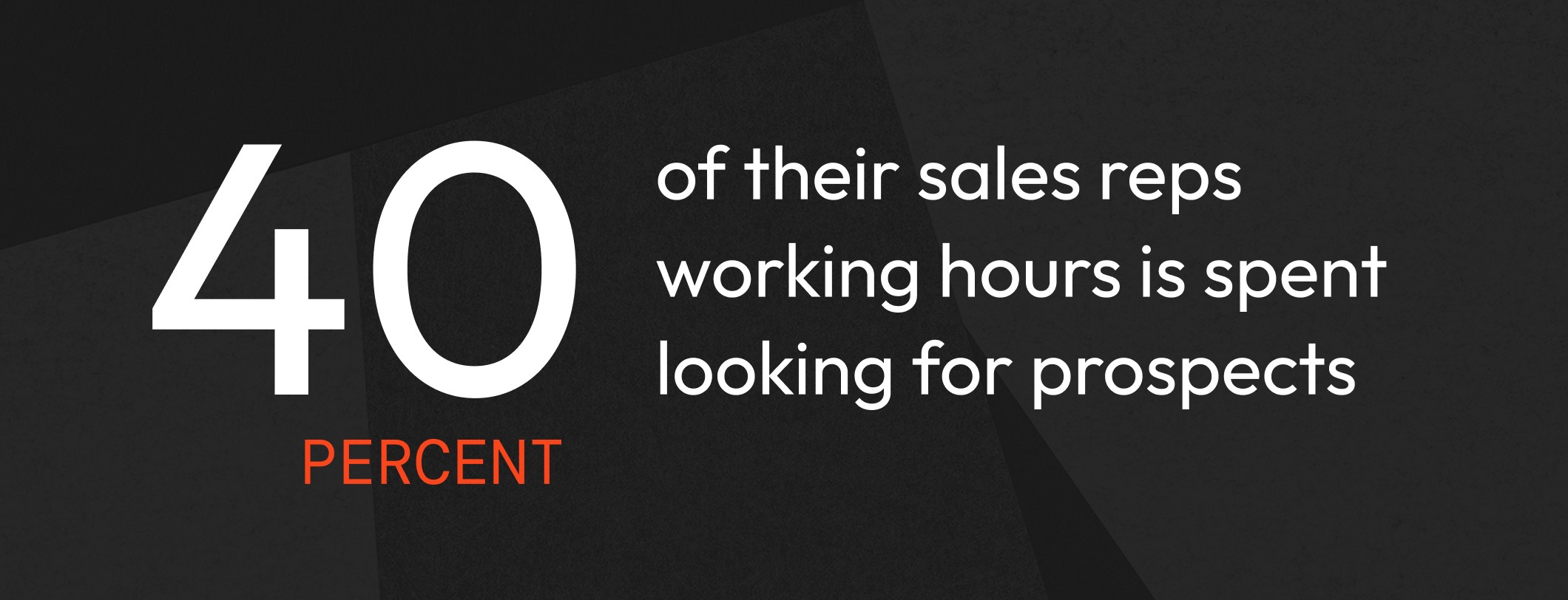 B2B sales reps spend up to 40% of their working hours just looking for prospects