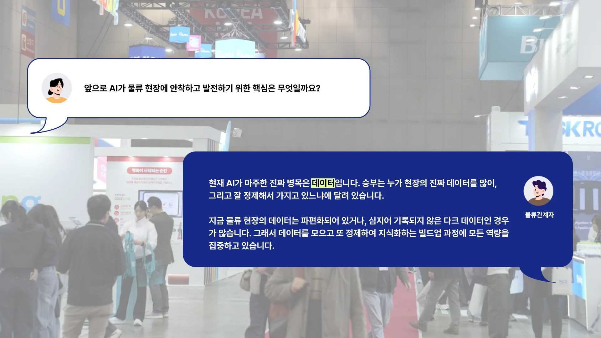 AI의 비약적인 발전 속에서도 현장에서 마주한 핵심 과제는 데이터의 양과 질이었습니다. 많은 관계자들이 현재 물류 현장의 데이터는 여전히 파편화되어 있거나 기록되지 않은 경우가 많아, AI가 학습할 양질의 데이터를 확보하는 것이 관건이라고 입을 모았습니다.