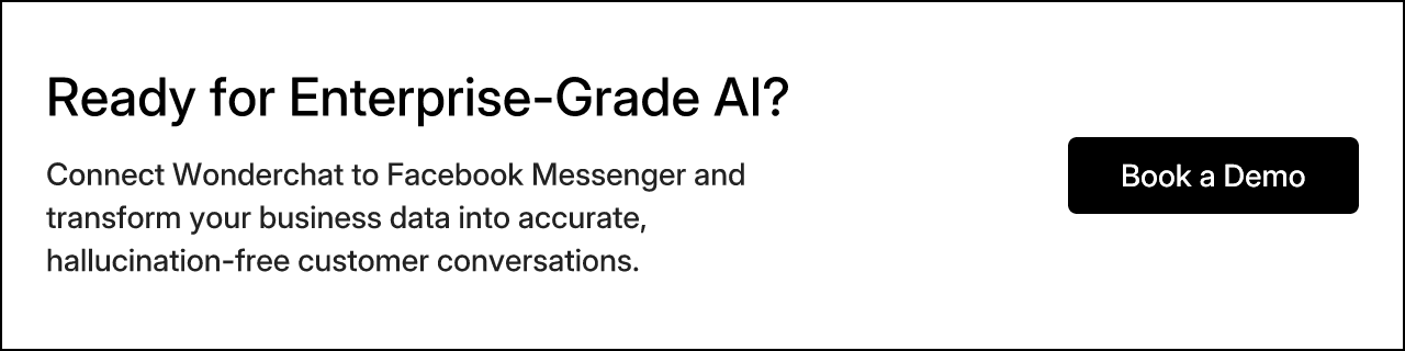 Ready for Enterprise-Grade AI? Connect Wonderchat to Facebook Messenger and transform your business data into accurate, hallucination-free customer conversations. Book a Demo