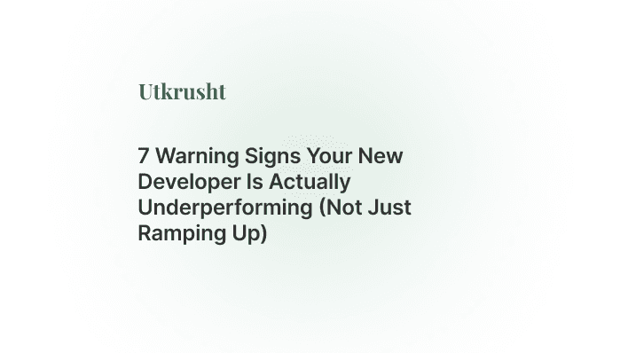 7 Warning Signs Your New Developer Is Actually Underperforming (Not Just Ramping Up)