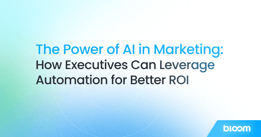 The Power of AI in Marketing: How Executives Can Leverage Automation for Better ROI