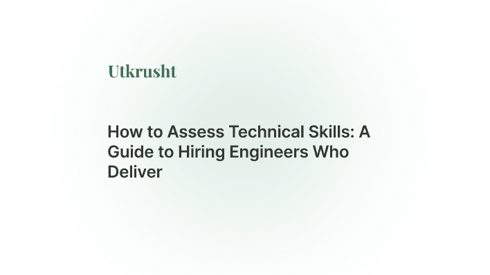 How to Assess Technical Skills: A Guide to Hiring Engineers Who Deliver