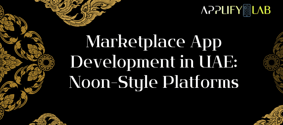 Marketplace App Development in UAE: Noon-Style Platforms
