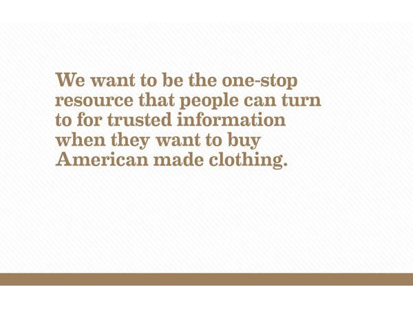 The image displays a text-based advertisement on a white background with subtle diagonal lines. The text reads: “We want to be the one-stop resource that people can turn to for trusted information when they want to buy American made clothing.” It’s presented in a brown serif font, centered and occupying the majority of the space.