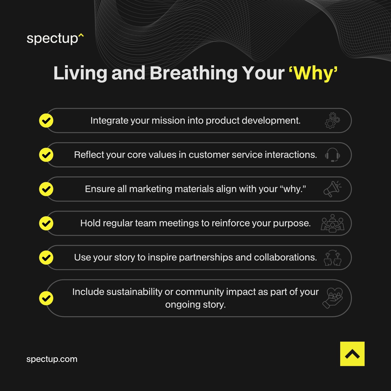 This visual from Spectup lists actionable ways for startups to embody their ‘Why’, featuring a checklist of steps such as integrating mission into product development, reflecting core values in customer interactions, aligning marketing, holding team meetings for purpose, using stories for partnerships, and including sustainability or community impact, all displayed on a black background with yellow accent icons and clear text for easy reading.