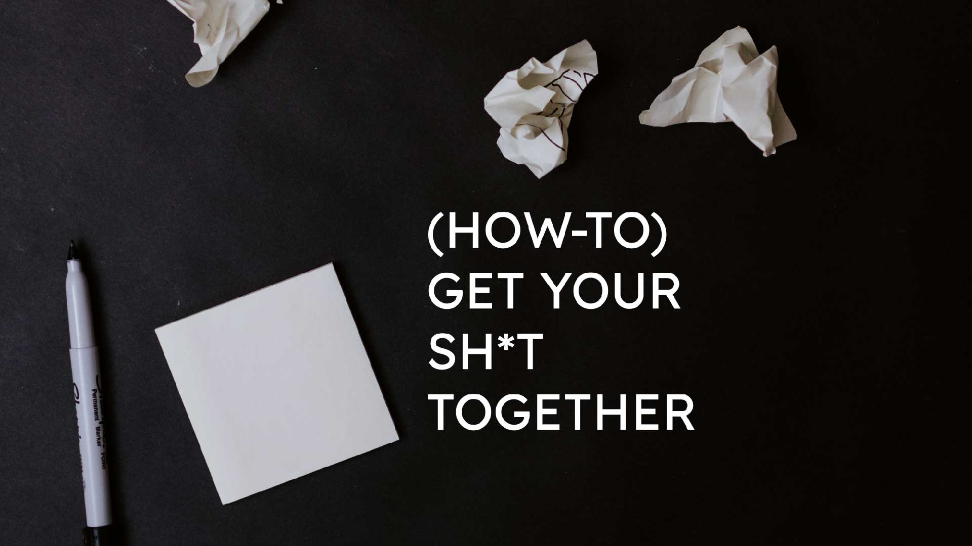 How-to get your shit together